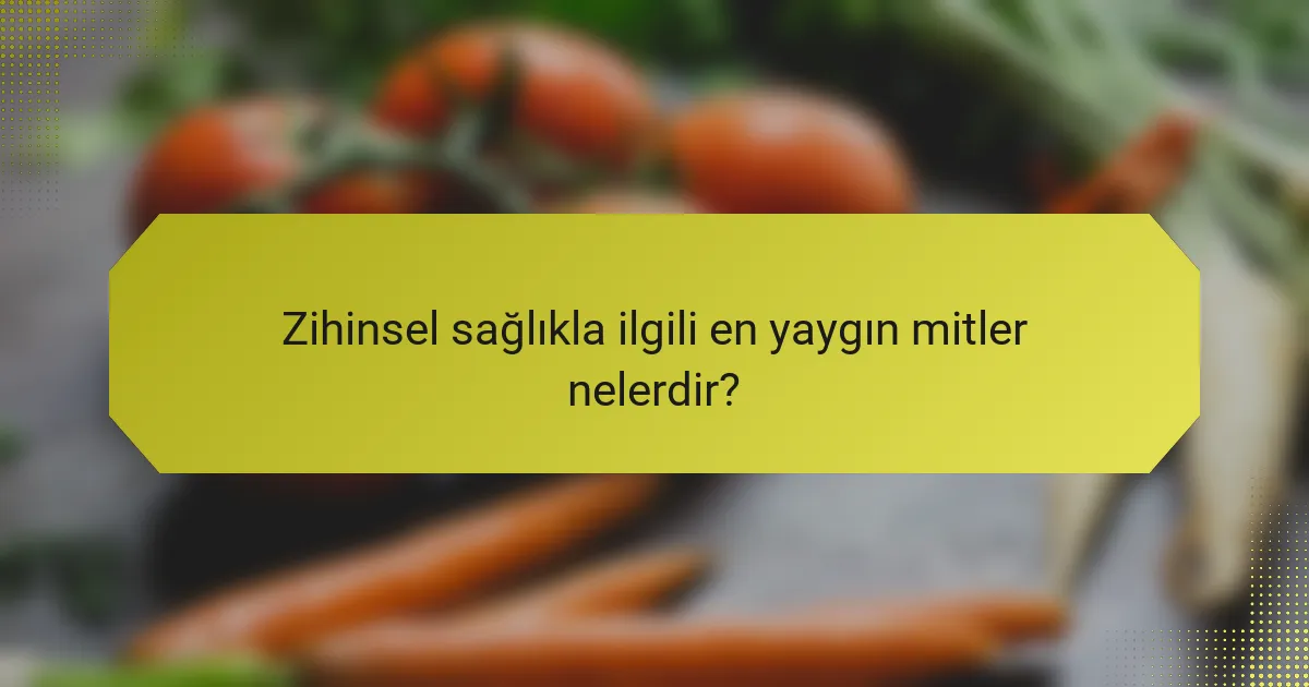 Zihinsel sağlıkla ilgili en yaygın mitler nelerdir?